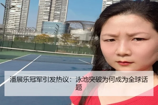 潘展乐冠军引发热议：泳池突破为何成为全球话题