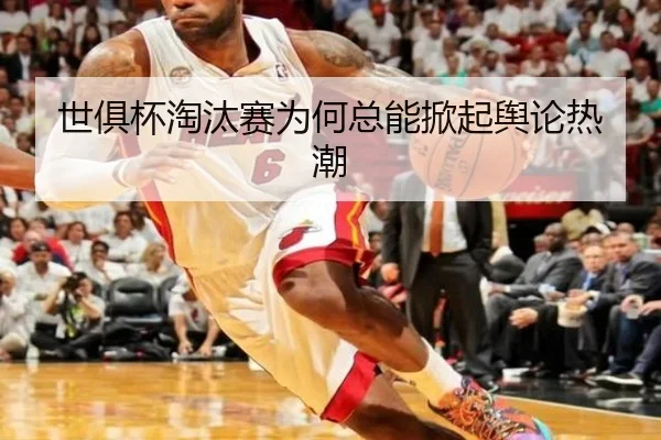 世俱杯淘汰赛为何总能掀起舆论热潮