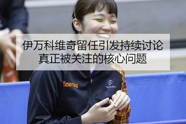 伊万科维奇留任引发持续讨论 真正被关注的核心问题